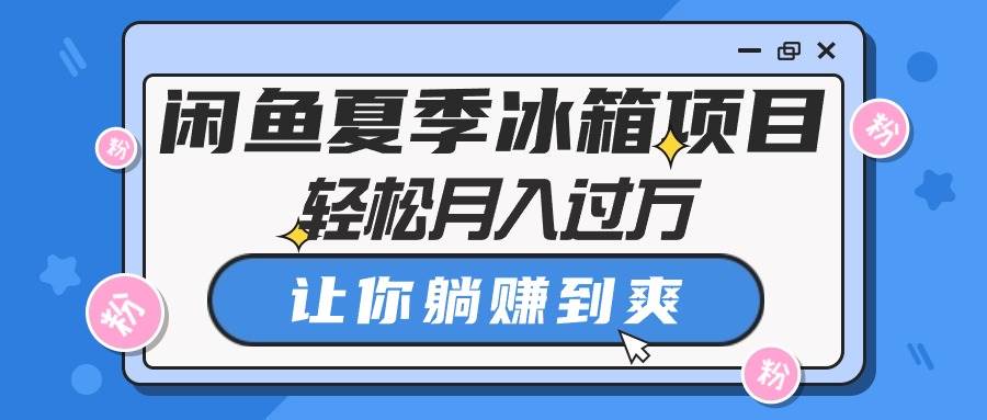 闲鱼夏季冰箱项目，轻松月入过万，让你躺赚到爽-智宝网创