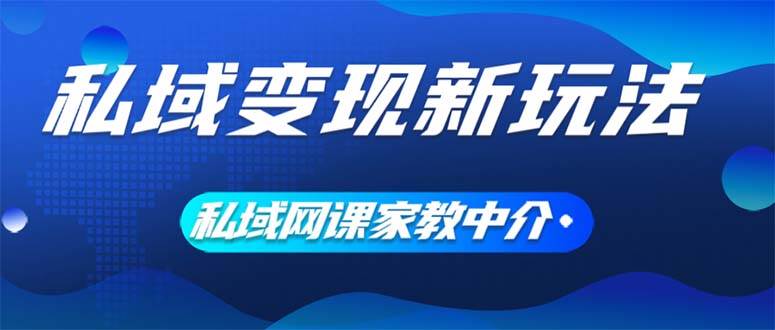 私域变现新玩法，网课家教中介，只做渠道和流量，让大学生给你打工、0…-智宝网创