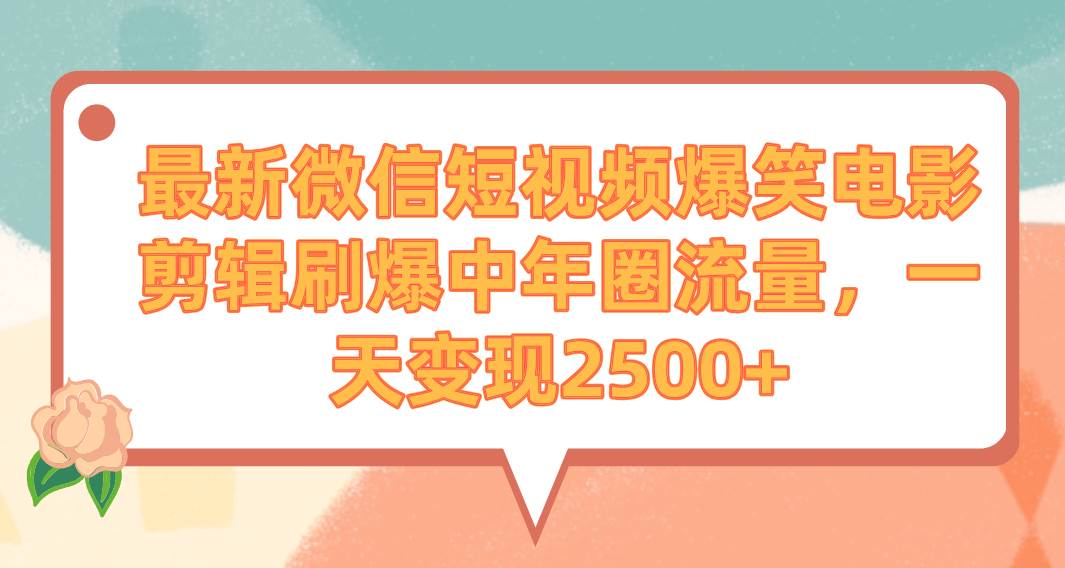 最新微信短视频爆笑电影剪辑刷爆中年圈流量，一天变现2500+-智宝网创