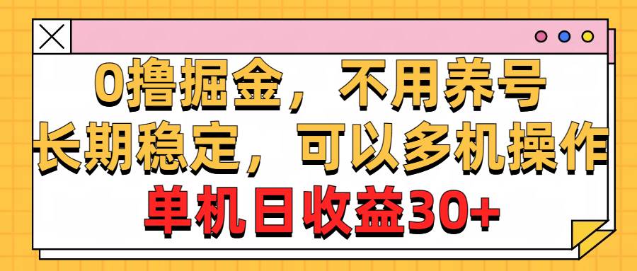 0撸掘金，不用养号，长期稳定，可以多机操作，单机日收益30+-智宝网创