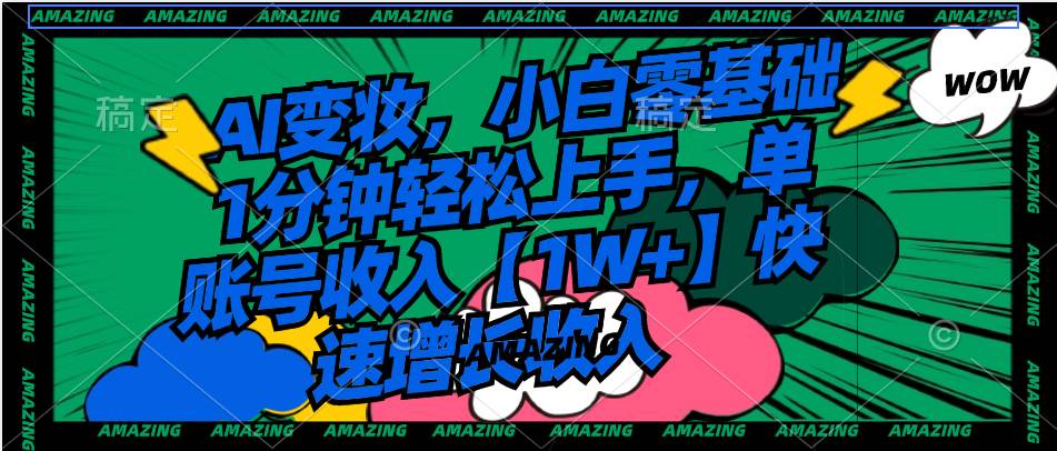 AI变妆，小白零基础1分钟轻松上手，单账号收入【1W+】快速增长收入-智宝网创