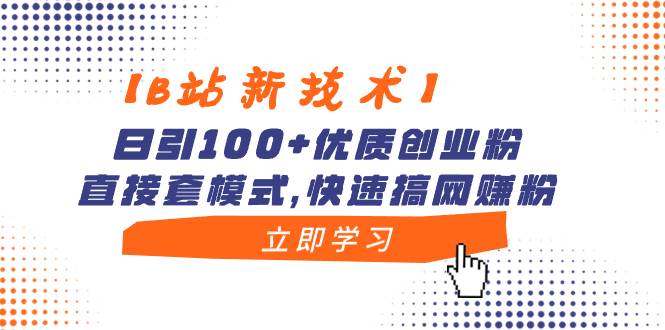 【B站新技术】日引100+优质创业粉，直接套模式，快速搞网赚粉-智宝网创