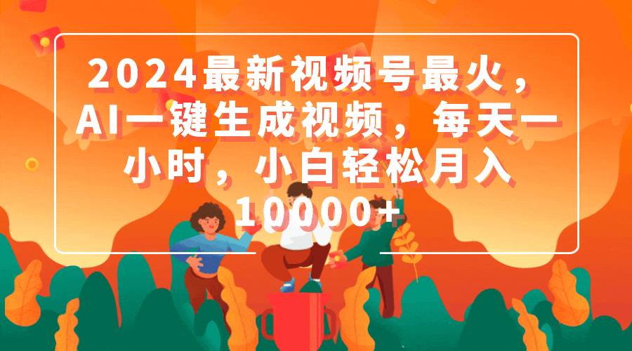 2024最新视频号最火，AI一键生成视频，每天一小时，小白轻松月入10000+-智宝网创