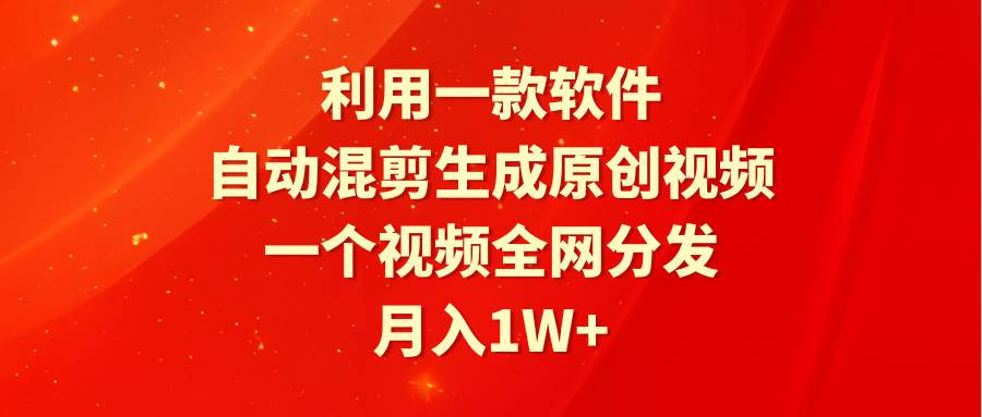 利用一款软件，自动混剪生成原创视频，一个视频全网分发，月入1W+附软件-智宝网创