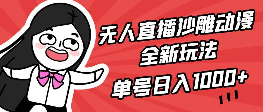 无人直播沙雕动漫全新玩法，单号日入1000+，小白可做，详细教程-智宝网创