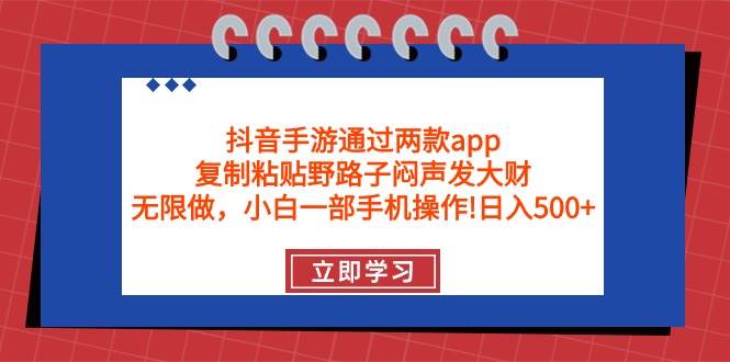抖音手游通过两款app，复制粘贴野路子闷声发大财，无限做 一部手机日入500+-智宝网创
