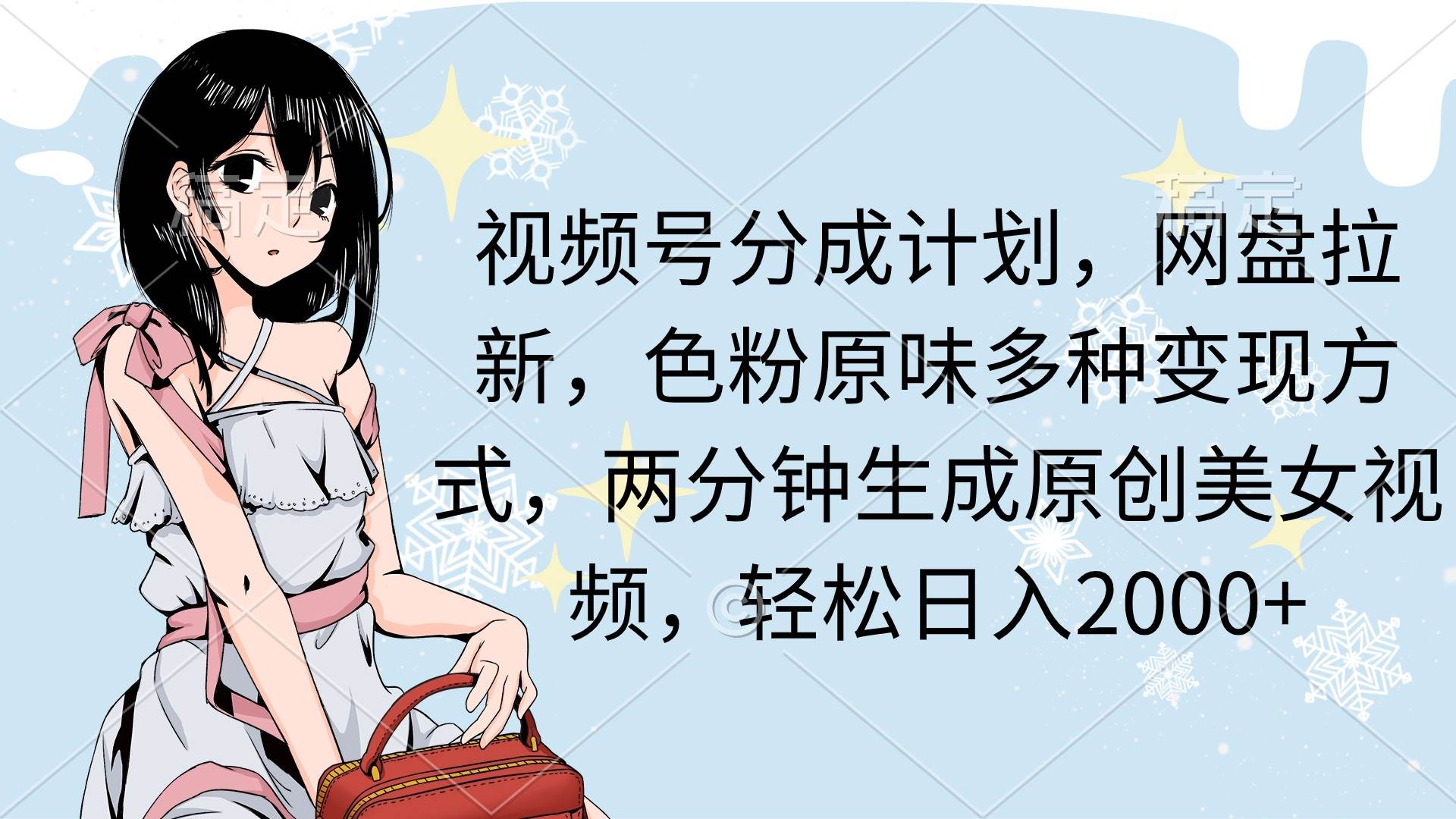 视频号分成计划，网盘拉新，色粉原味多种变现方式，两分钟生成原创美女…-智宝网创