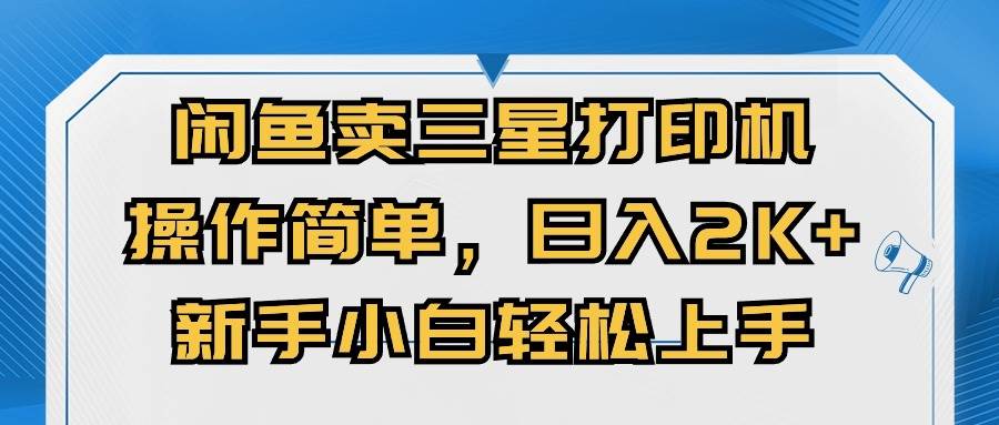 闲鱼卖三星打印机，操作简单，日入2000+，新手小白轻松上手-智宝网创