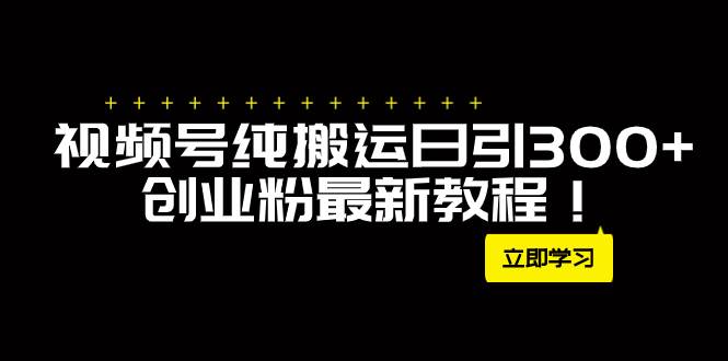 外面卖2580视频号纯搬运日引300+创业粉最新教程！-智宝网创