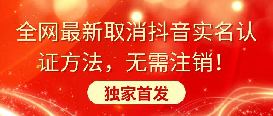 全网最新取消抖音实名认证方法，无需注销，独家首发-智宝网创