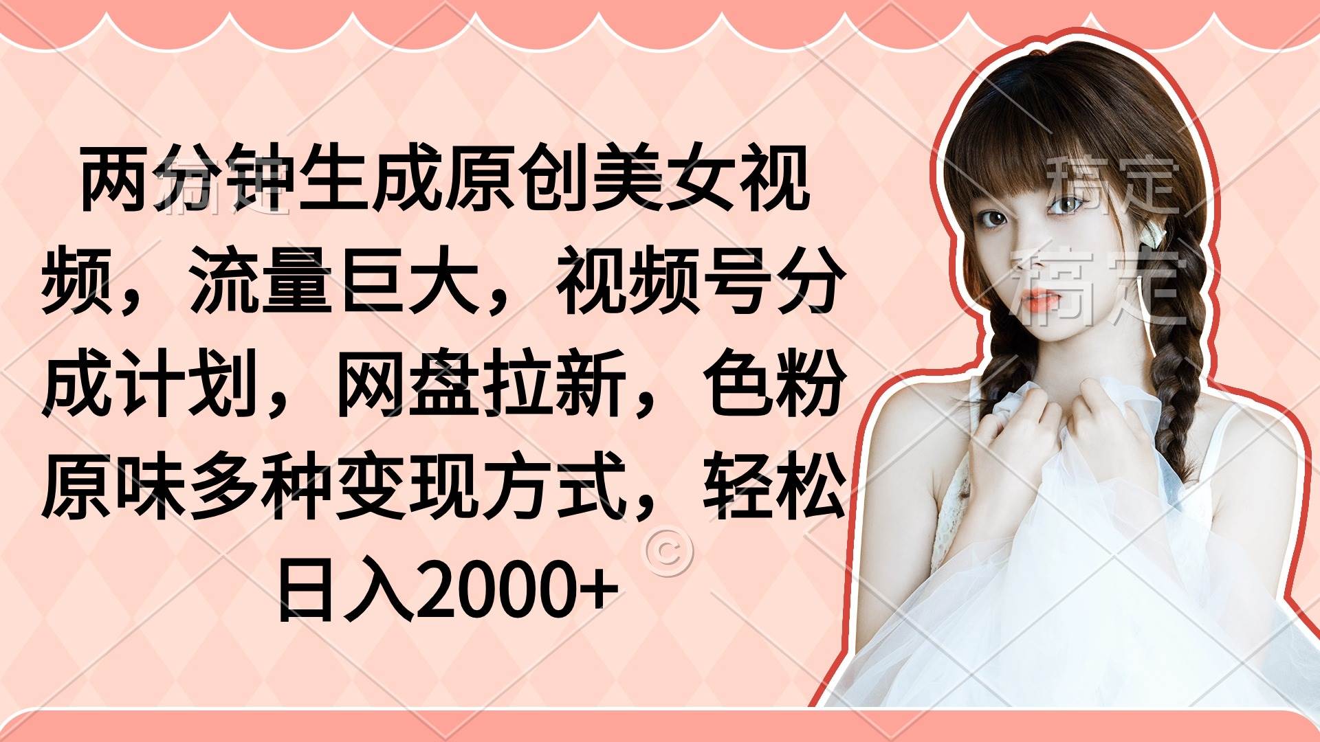 两分钟生成原创美女视频，流量巨大，视频号分成计划，网盘拉新，色粉原…-智宝网创