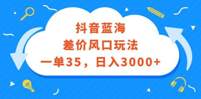 抖音蓝海差价风口玩法，一单35，日入3000+-智宝网创
