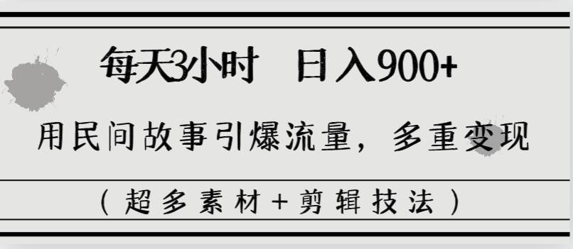 每天三小时日入900+，用民间故事引爆流量，多重变现（超多素材+剪辑技法）-智宝网创