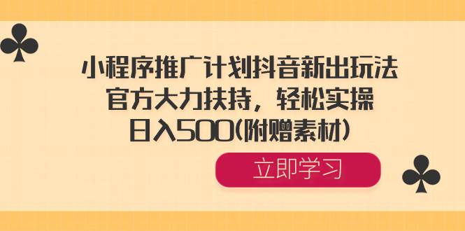 小程序推广计划抖音新出玩法，官方大力扶持，轻松实操，日入500(附赠素材)-智宝网创