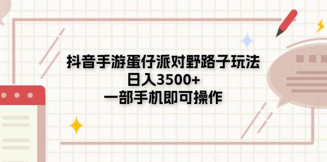 抖音手游蛋仔派对野路子玩法，日入3500+，一部手机即可操作-智宝网创