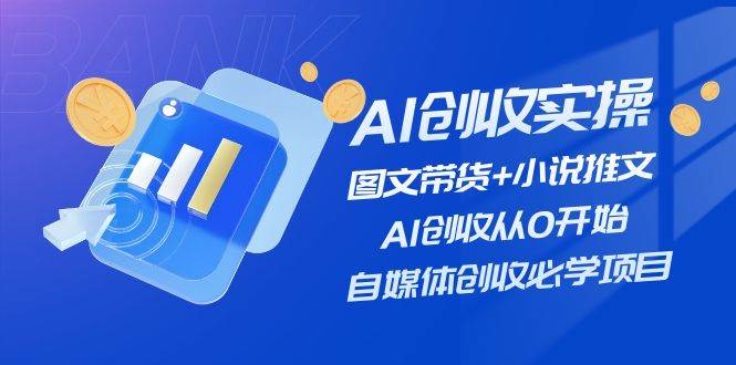 AI创收实操—图文带货+小说推文，AI创收从0开始，自媒体创收必学项目-智宝网创