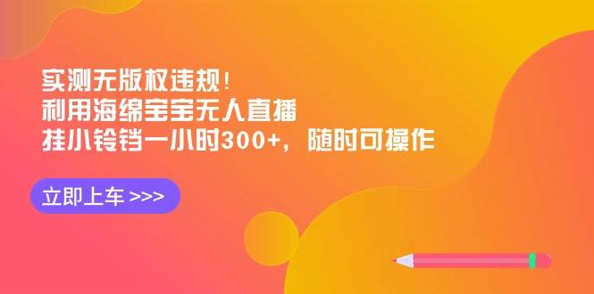 实测无版权违规！利用海绵宝宝无人直播，挂小铃铛一小时300+，随时可操作-智宝网创