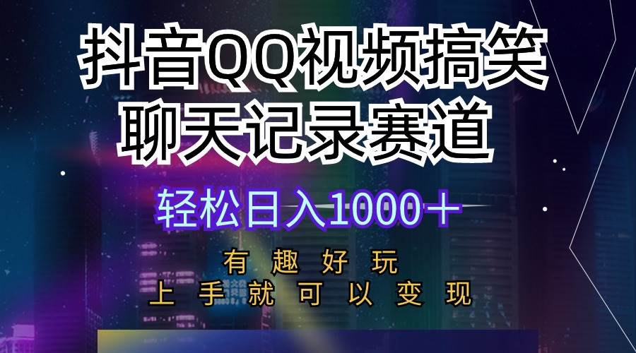 抖音QQ视频搞笑聊天记录赛道 有趣好玩 新手上手就可以变现 轻松日入1000＋-智宝网创