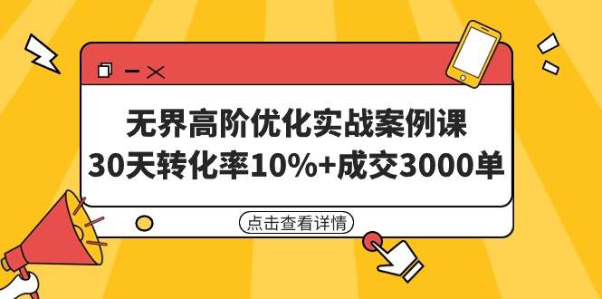 无界高阶优化实战案例课，30天转化率10%+成交3000单（8节课）-智宝网创