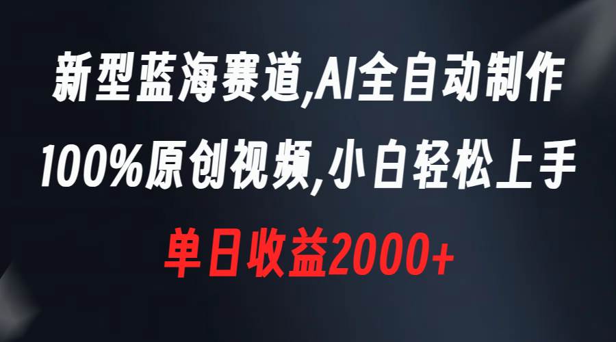新型蓝海赛道，AI全自动制作，100%原创视频，小白轻松上手，单日收益2000+-智宝网创