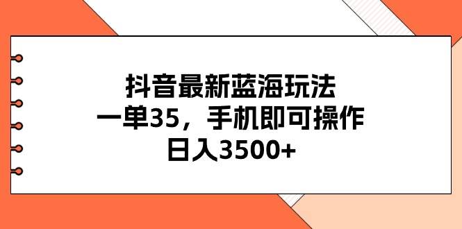 抖音最新蓝海玩法，一单35，手机即可操作，日入3500+，不了解一下真是…-智宝网创
