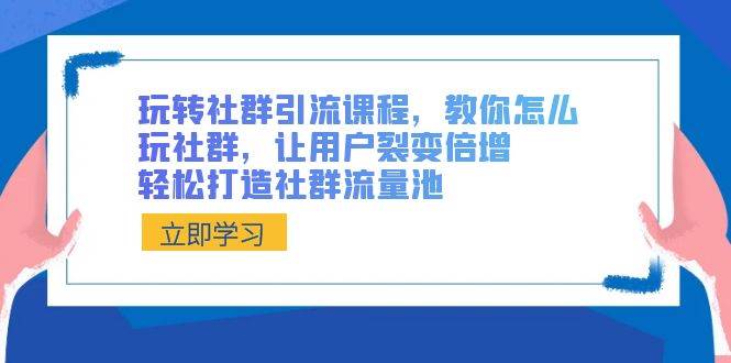 玩转社群 引流课程，教你怎么玩社群，让用户裂变倍增，轻松打造社群流量池-智宝网创