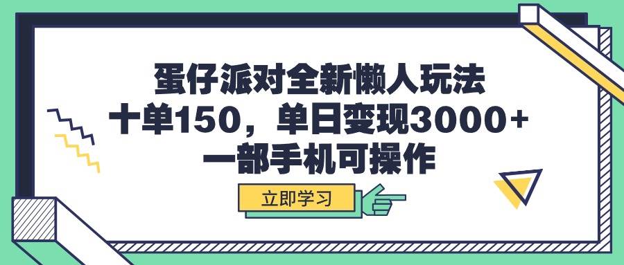 蛋仔派对全新懒人玩法，十单150，单日变现3000+，一部手机可操作-智宝网创