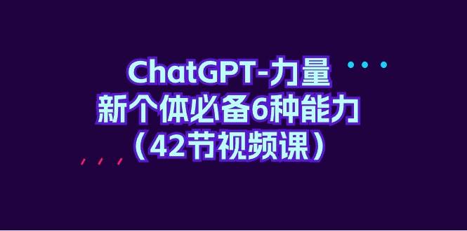 ChatGPT-力量 新个体必备6种能力（42节视频课）-智宝网创