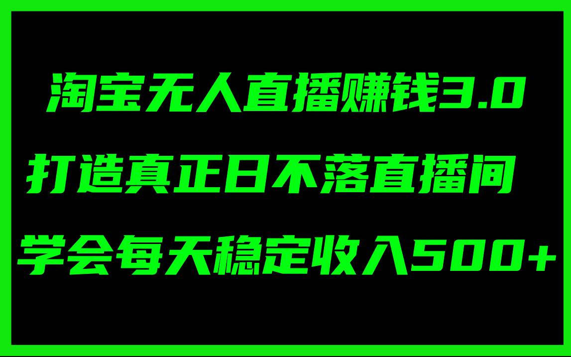 淘宝无人直播赚钱3.0，打造真正日不落直播间 ，学会每天稳定收入500+-智宝网创