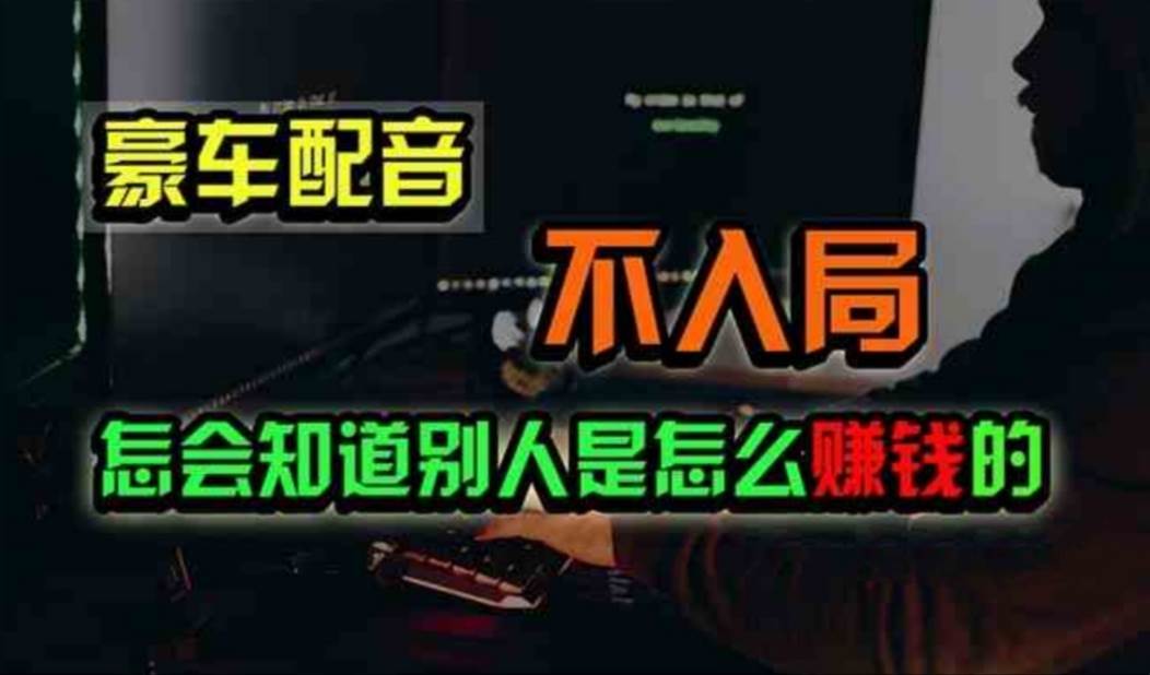 豪车配音，一个惊掉下巴，闷声发财的小生意，日赚500+-智宝网创
