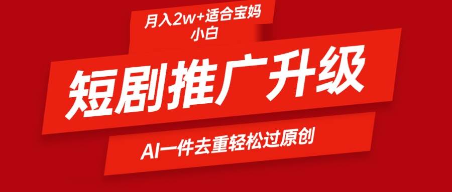 短剧推广升级新玩法，AI一键二创去重，轻松月入2w+-智宝网创