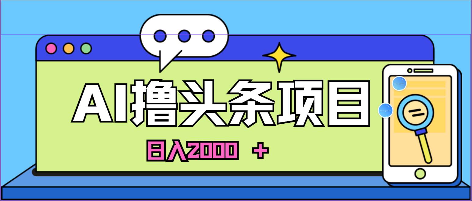 蓝海项目，AI撸头条，当天起号，第二天见收益，小白可做，日入2000＋的…-智宝网创