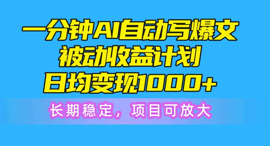 一分钟AI爆文被动收益计划，日均变现1000+，长期稳定，项目可放大-智宝网创