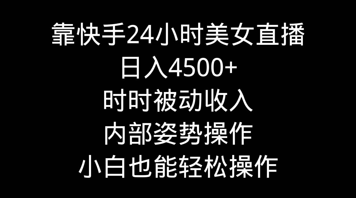靠快手24小时美女直播，日入4500+，时时被动收入，内部姿势操作，小白也…-智宝网创