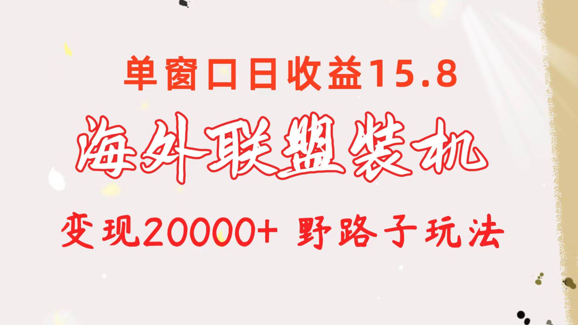 海外联盟装机 单窗口日收益15.8  变现20000+ 野路子玩法-智宝网创