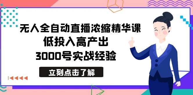 最新无人全自动直播浓缩精华课，低投入高产出，3000号实战经验-智宝网创