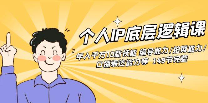 个人IP底层逻辑课：年入千万10新技能 编导能力/拍剪能力/口播表达能力等…-智宝网创
