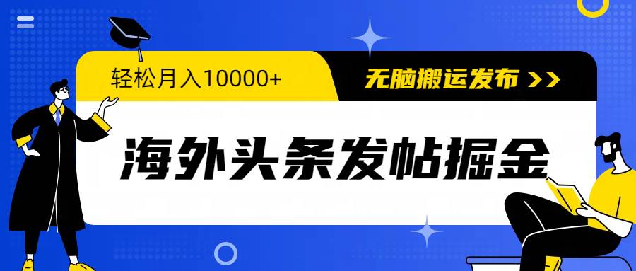 海外头条发帖掘金，轻松月入10000+，无脑搬运发布，新手小白无门槛-智宝网创