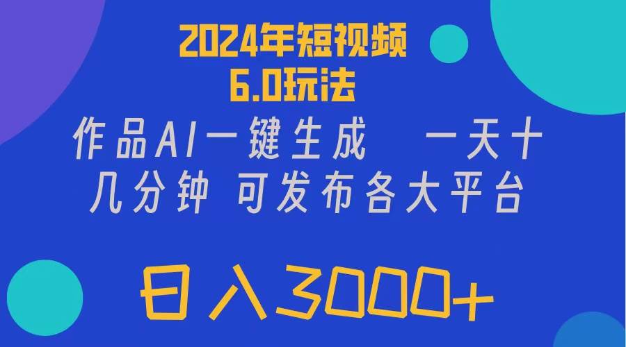 2024年短视频6.0玩法，作品AI一键生成，可各大短视频同发布。轻松日入3…-智宝网创