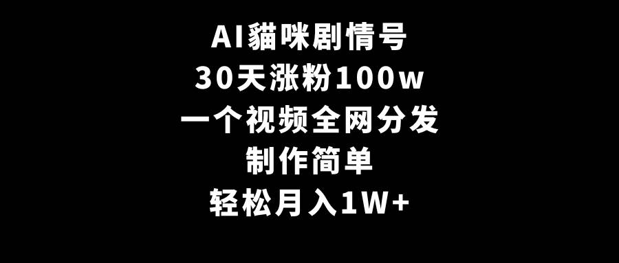 AI貓咪剧情号，30天涨粉100w，制作简单，一个视频全网分发，轻松月入1W+-智宝网创