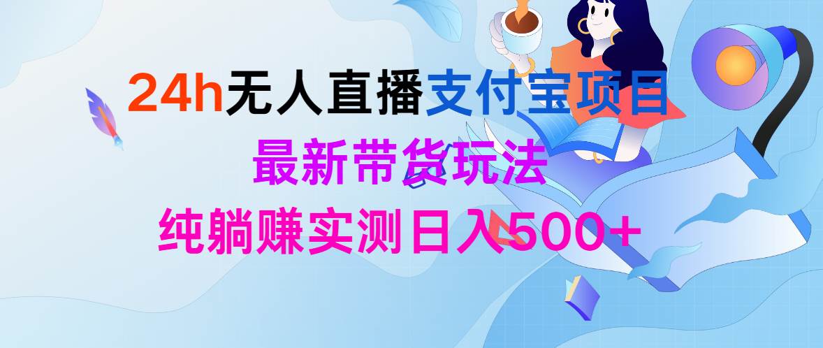 24h无人直播支付宝项目，最新带货玩法，纯躺赚实测日入500+-智宝网创