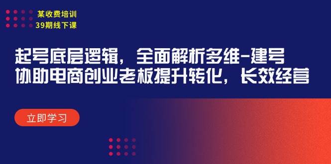 某收费培训39期线下课：起号底层逻辑，全面解析多维 建号，协助电商创业…-智宝网创