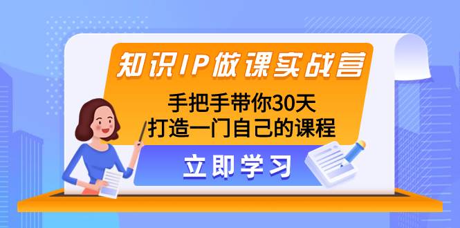 知识IP做课实战营，手把手带你30天打造一门自己的课程-智宝网创