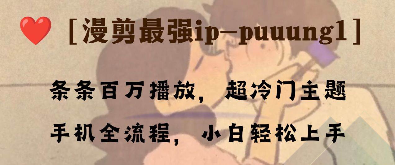 条条百万播放，漫剪最强冷门ip-puuung1，手机全流程，小白轻松学会！-智宝网创