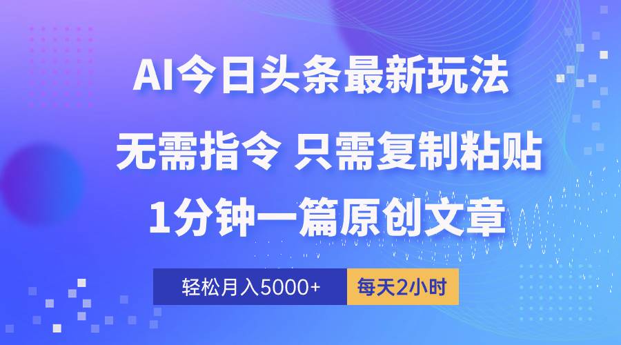 AI头条最新玩法 1分钟一篇 100%过原创 无脑复制粘贴 轻松月入5000+ 每…-智宝网创