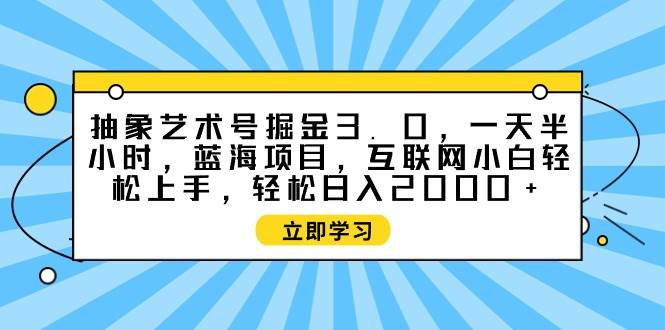 抽象艺术号掘金3.0，一天半小时 ，蓝海项目， 互联网小白轻松上手，轻松…-智宝网创
