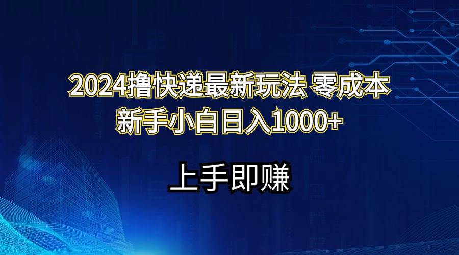 2024撸快递最新玩法零成本新手小白日入1000+-智宝网创