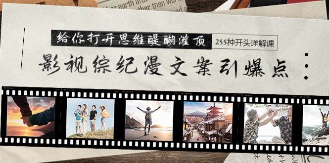 影视综纪漫文案引爆点，给你打开思维醍醐灌顶+255种开头详解课（26节）-智宝网创