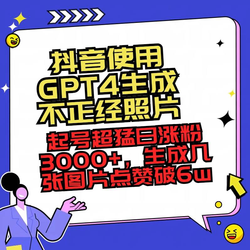抖音使用GPT4生成不正经照片，起号超猛日涨粉3000+，生成几张图片点赞破6w+-智宝网创
