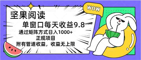 坚果阅读单窗口每天收益9.8通过矩阵方式日入1000+正规项目附有管道收益…-智宝网创
